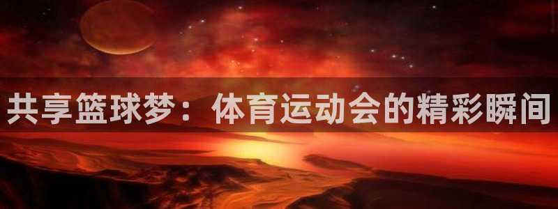 下载风速体育：共享篮球梦：体育运动会的精彩瞬间