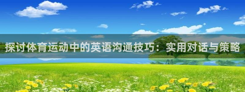 风速体育app下载官网最新版：探讨体育运动中的英语沟通技巧：实用对话与策略