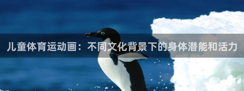 风速体育直播：儿童体育运动画：不同文化背景下的身体潜能和活力